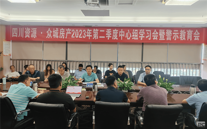 四川尊龙凯时·众城房产组织召开2023年 第二季度中心组学习（扩大）会暨警示教育会